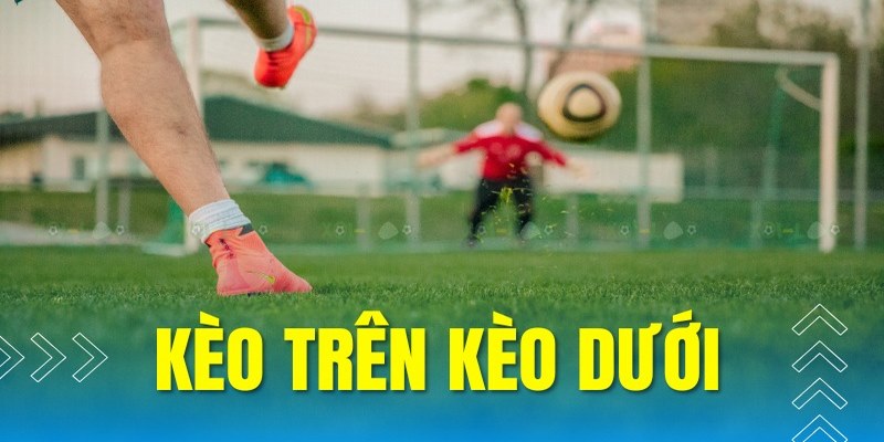 Cách để nhận định kèo trên dưới chuẩn