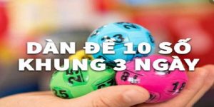 Cách Chơi Dàn Đề 10 Số Khung 3 Ngày Cực Dễ Ăn Trọn Tiền Cược