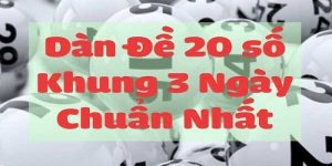 Cách Chơi Dàn Đề 20 Số Nuôi Khung 3 Ngày Chuẩn Xác Nhất
