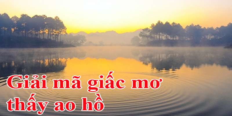 Chi tiết ý nghĩa chiêm bao thấy ao nước cạn